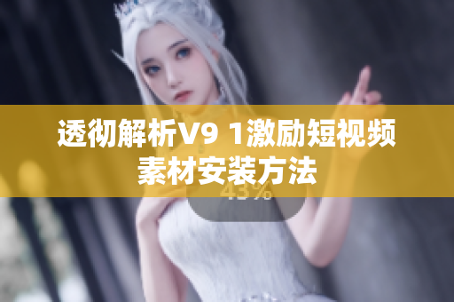 透彻解析V9 1激励短视频素材安装方法