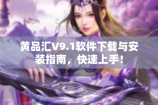 黄品汇V9.1软件下载与安装指南，快速上手！
