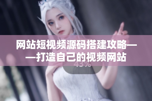 网站短视频源码搭建攻略——打造自己的视频网站