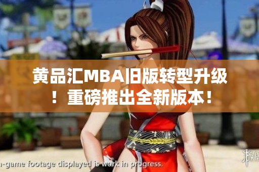 黄品汇MBA旧版转型升级！重磅推出全新版本！