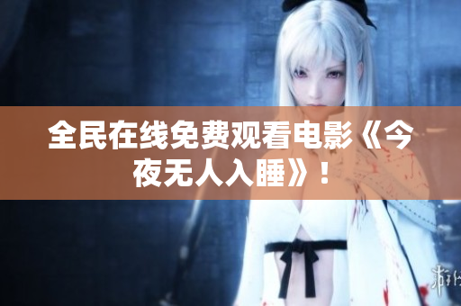 全民在线免费观看电影《今夜无人入睡》！