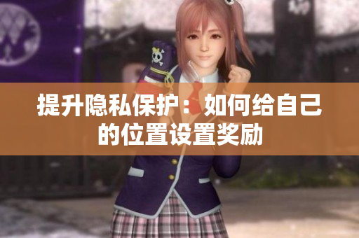 提升隐私保护：如何给自己的位置设置奖励