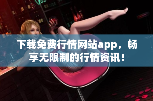 下载免费行情网站app，畅享无限制的行情资讯！