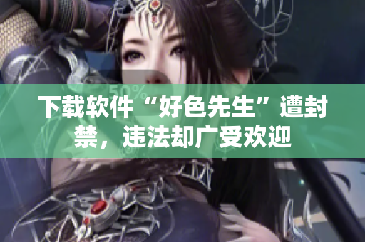 下载软件“好色先生”遭封禁，违法却广受欢迎