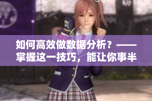 如何高效做数据分析？——掌握这一技巧，能让你事半功倍
