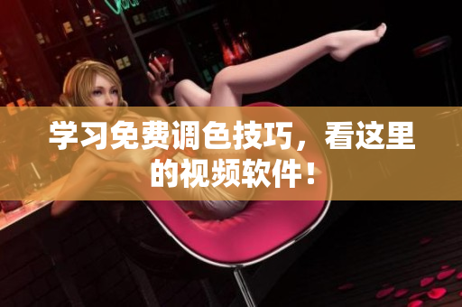 学习免费调色技巧，看这里的视频软件！