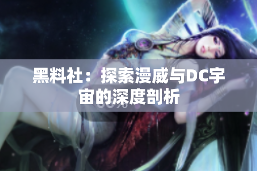 黑料社：探索漫威与DC宇宙的深度剖析