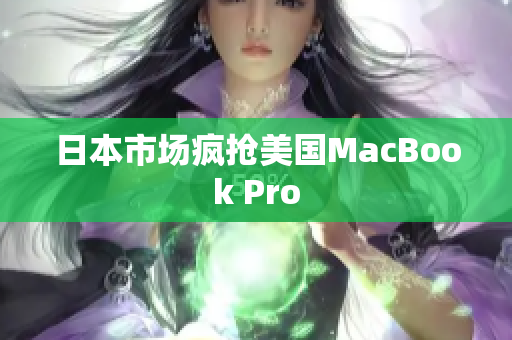 日本市场疯抢美国MacBook Pro