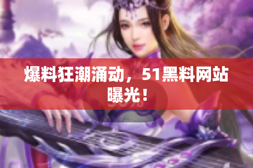 爆料狂潮涌动，51黑料网站曝光！