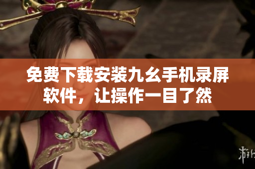 免费下载安装九幺手机录屏软件，让操作一目了然
