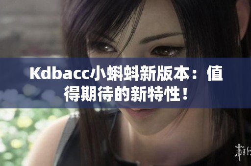 Kdbacc小蝌蚪新版本：值得期待的新特性！