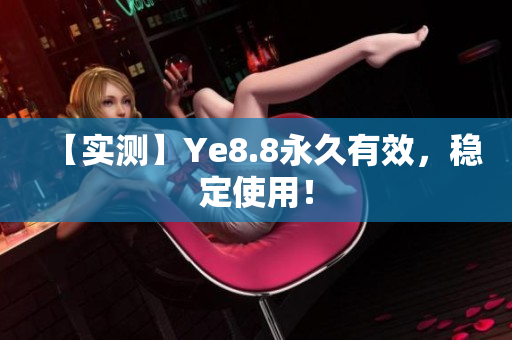 【实测】Ye8.8永久有效，稳定使用！