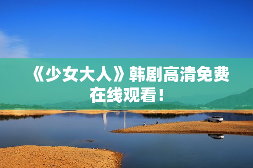 《少女大人》韩剧高清免费在线观看！