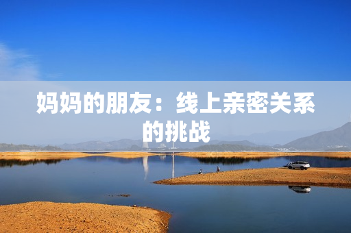 妈妈的朋友：线上亲密关系的挑战