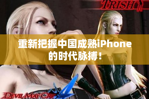 重新把握中国成熟iPhone的时代脉搏！