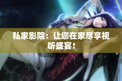 私家影院：让您在家尽享视听盛宴！