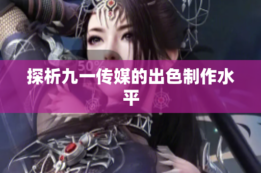 探析九一传媒的出色制作水平