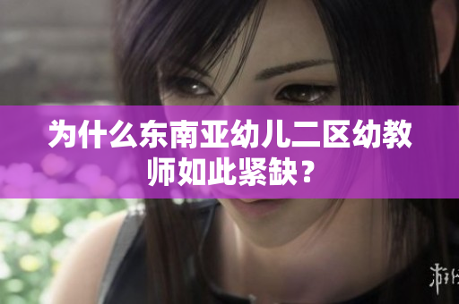 为什么东南亚幼儿二区幼教师如此紧缺？
