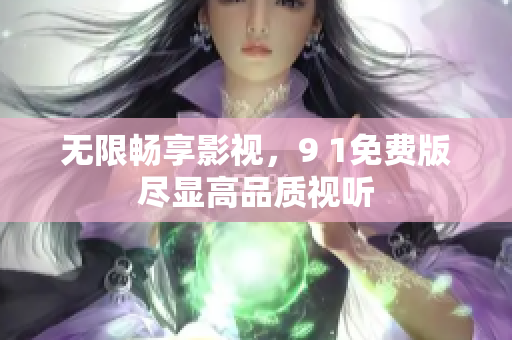 无限畅享影视，9 1免费版尽显高品质视听
