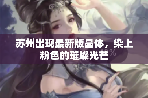 苏州出现最新版晶体，染上粉色的璀璨光芒