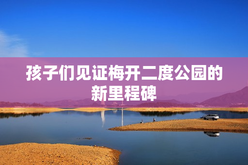 孩子们见证梅开二度公园的新里程碑