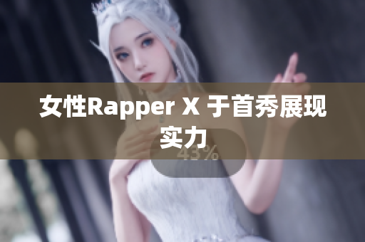 女性Rapper X 于首秀展现实力