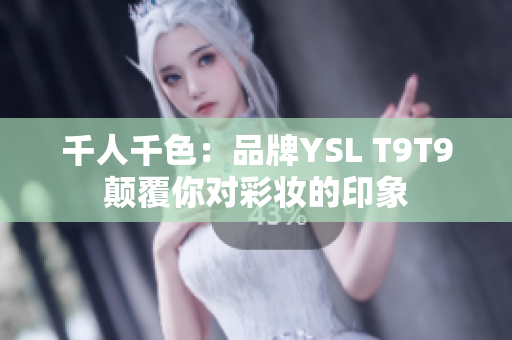 千人千色：品牌YSL T9T9颠覆你对彩妆的印象