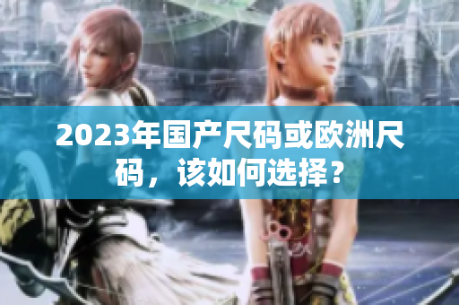 2023年国产尺码或欧洲尺码，该如何选择？