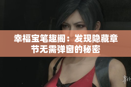 幸福宝笔趣阁：发现隐藏章节无需弹窗的秘密