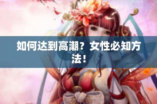 如何达到高潮？女性必知方法！