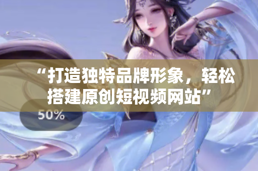 “打造独特品牌形象，轻松搭建原创短视频网站”