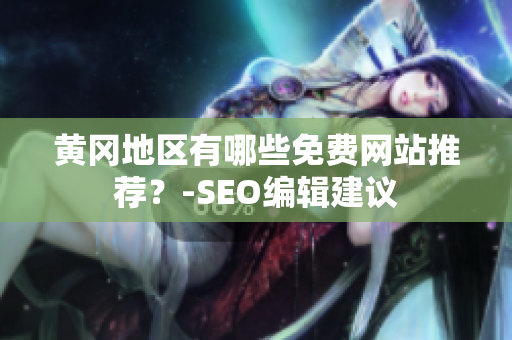 黄冈地区有哪些免费网站推荐？-SEO编辑建议
