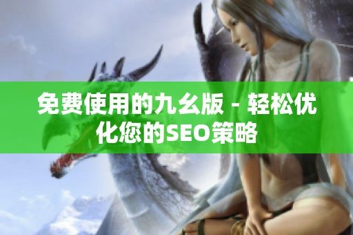 免费使用的九幺版 - 轻松优化您的SEO策略