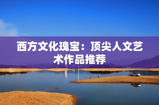 西方文化瑰宝：顶尖人文艺术作品推荐