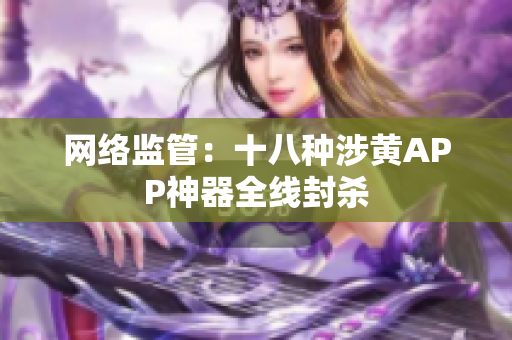 网络监管：十八种涉黄APP神器全线封杀