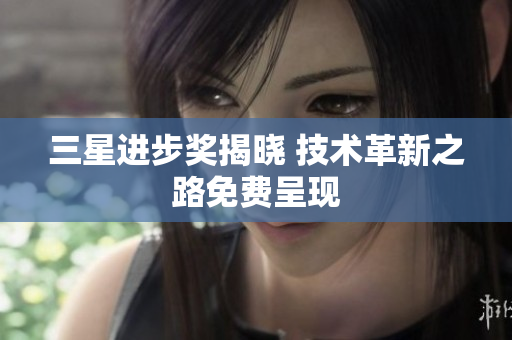 三星进步奖揭晓 技术革新之路免费呈现