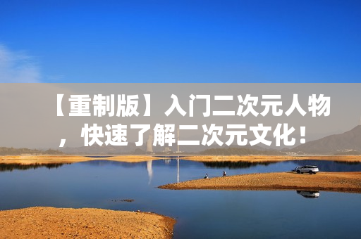 【重制版】入门二次元人物，快速了解二次元文化！