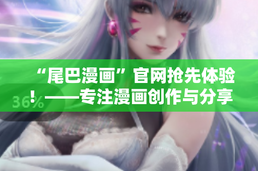 “尾巴漫画”官网抢先体验！——专注漫画创作与分享的网络平台