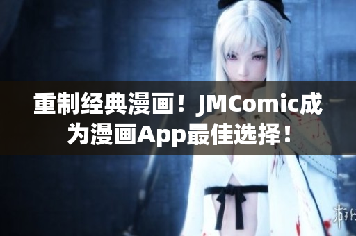 重制经典漫画！JMComic成为漫画App最佳选择！