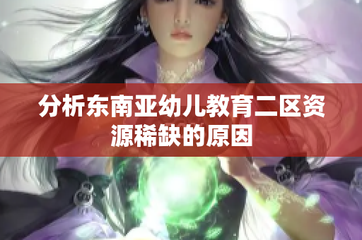 分析东南亚幼儿教育二区资源稀缺的原因