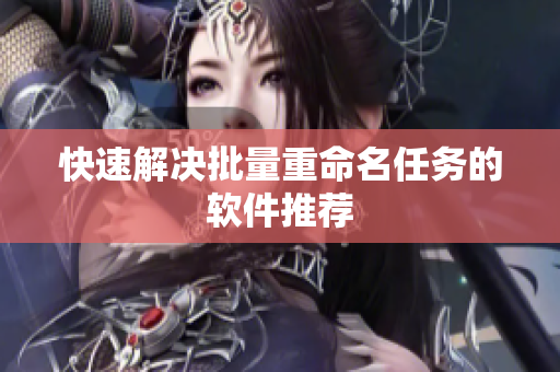 快速解决批量重命名任务的软件推荐