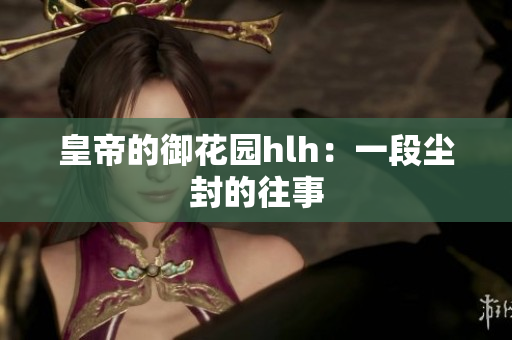 皇帝的御花园hlh：一段尘封的往事