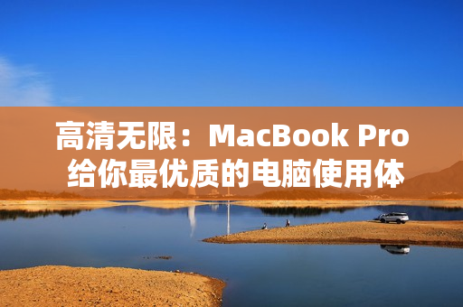 高清无限：MacBook Pro 给你最优质的电脑使用体验