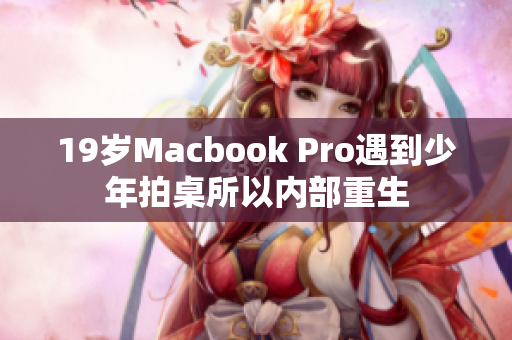 19岁Macbook Pro遇到少年拍桌所以内部重生