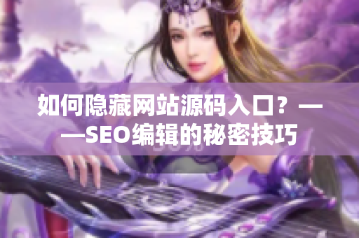 如何隐藏网站源码入口？——SEO编辑的秘密技巧