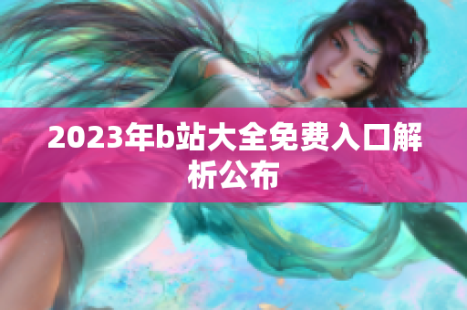2023年b站大全免费入口解析公布
