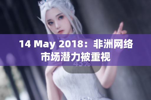 14 May 2018：非洲网络市场潜力被重视