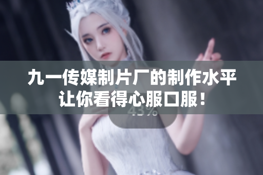 九一传媒制片厂的制作水平让你看得心服口服！