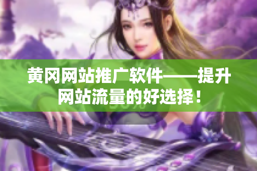 黄冈网站推广软件——提升网站流量的好选择！