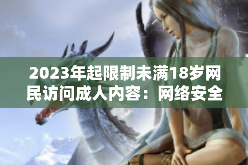 2023年起限制未满18岁网民访问成人内容：网络安全新规